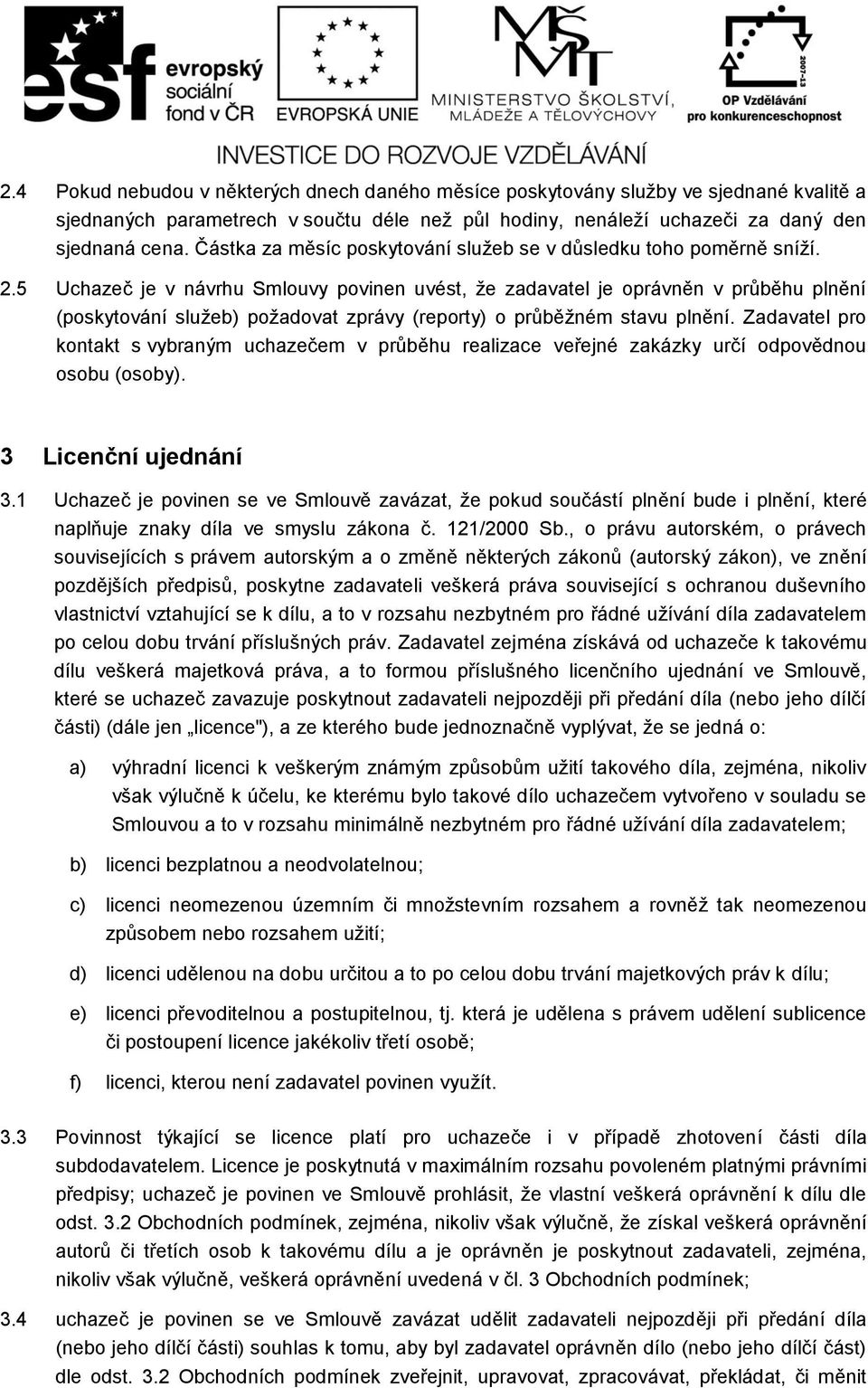 5 Uchazeč je v návrhu Smlouvy povinen uvést, že zadavatel je oprávněn v průběhu plnění (poskytování služeb) požadovat zprávy (reporty) o průběžném stavu plnění.