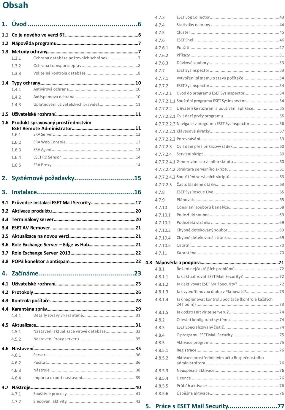 ..7 databáze poštovních schránek 1.3.2 Ochrana...8 transportu zpráv 1.3.3 Volitelná...8 kontrola databáze 1.4 Typy...10 ochrany 1.4.1 Antivirová...10 ochrana 1.4.2 Antispamová...10 ochrana 1.4.3 Uplatňování.