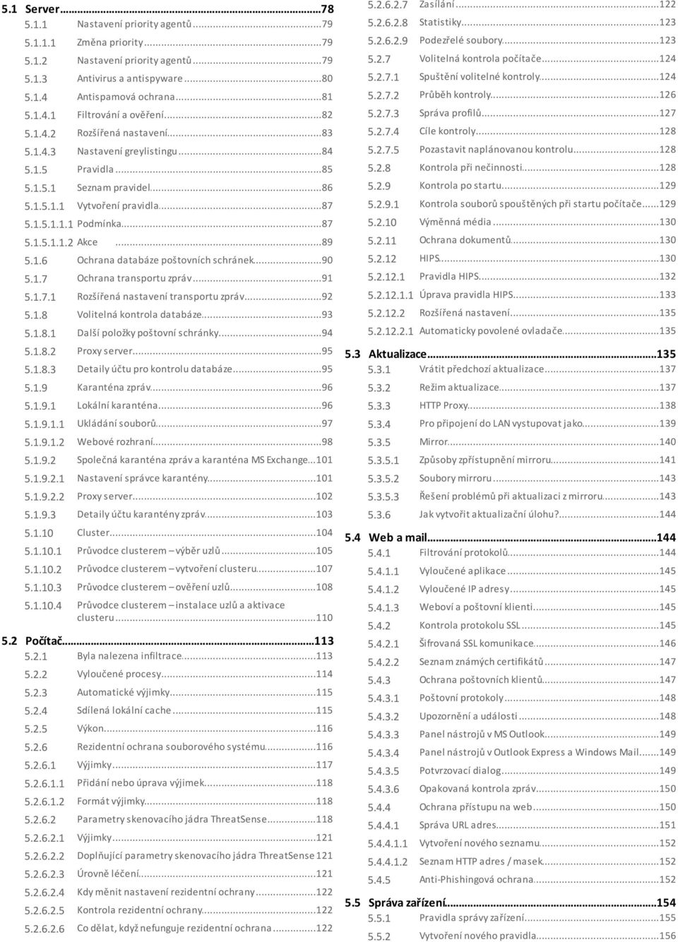 1.4.1 Filtrování...82 a ověření 5.2.7.3 Správa...127 profilů 5.1.4.2 Rozšířená...83 nastavení 5.2.7.4 Cíle...128 kontroly 5.1.4.3 Nastavení...84 greylistingu 5.2.7.5 Pozastavit.