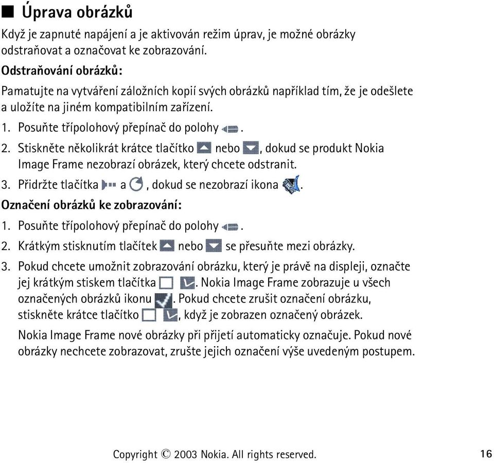 Stisknìte nìkolikrát krátce tlaèítko nebo, dokud se produkt Nokia Image Frame nezobrazí obrázek, který chcete odstranit. 3. Pøidr¾te tlaèítka a, dokud se nezobrazí ikona.