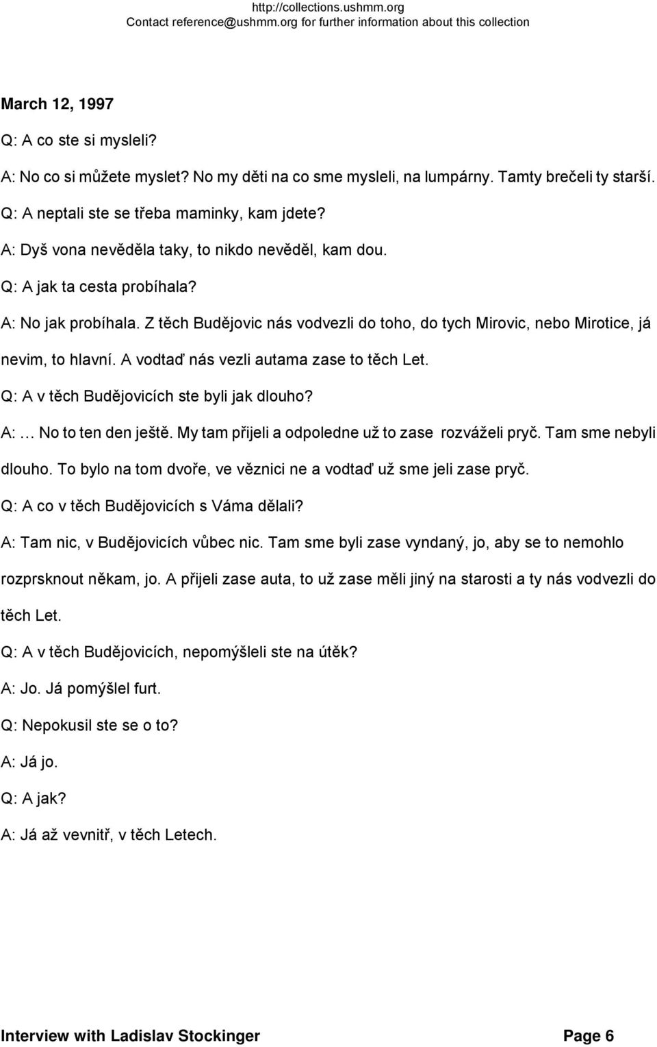 A vodtaď nás vezli autama zase to těch Let. Q: A v těch Budějovicích ste byli jak dlouho? A: No to ten den ještě. My tam přijeli a odpoledne už to zase rozváželi pryč. Tam sme nebyli dlouho.