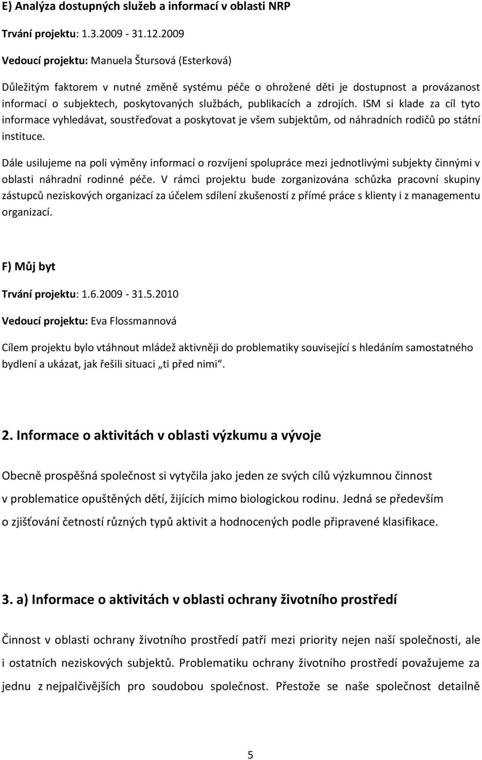 publikacích a zdrojích. ISM si klade za cíl tyto informace vyhledávat, soustřeďovat a poskytovat je všem subjektům, od náhradních rodičů po státní instituce.