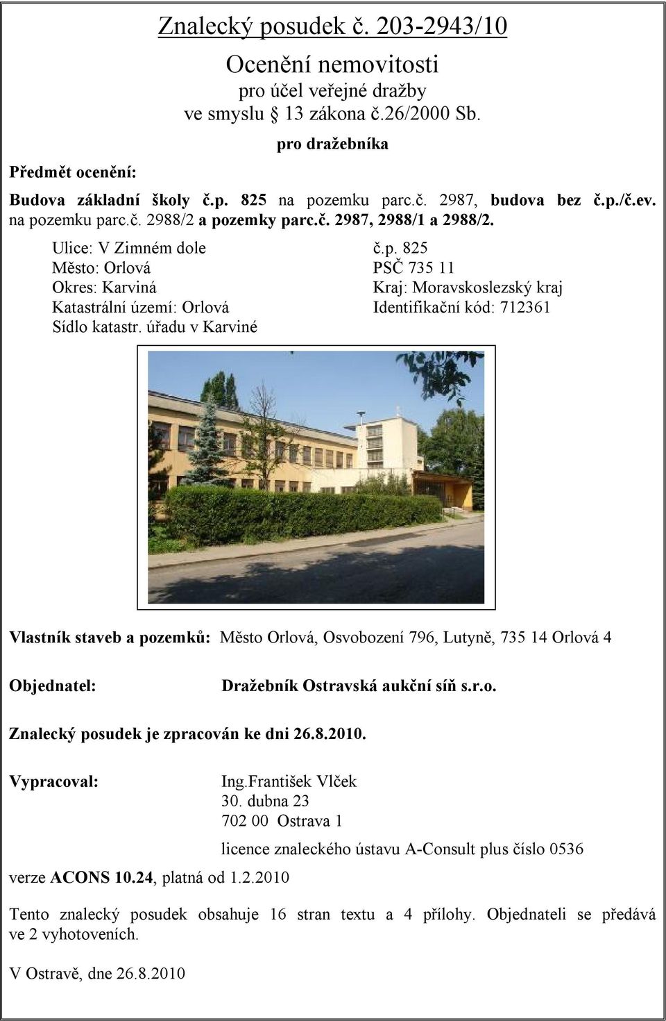 úřadu v Karviné Vlastník staveb a pozemků: Město Orlová, Osvobození 796, Lutyně, 735 14 Orlová 4 Objednatel: Dražebník Ostravská aukční síň s.r.o. Znalecký posudek je zpracován ke dni 26.8.2010.