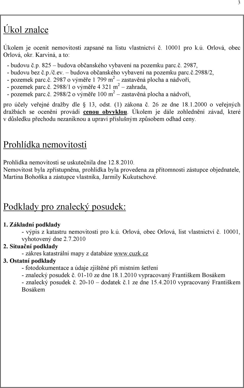 č. 2988/2 o výměře 100 m 2 zastavěná plocha a nádvoří, pro účely veřejné dražby dle 13, odst. (1) zákona č. 26 ze dne 18.1.2000 o veřejných dražbách se ocenění provádí cenou obvyklou.