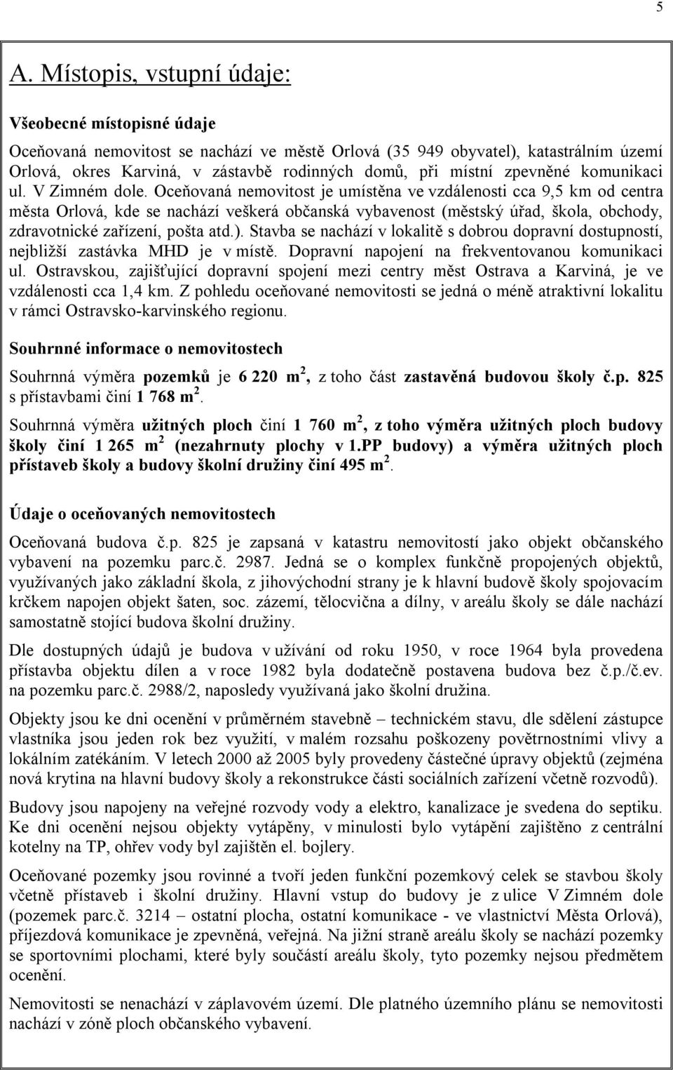 Oceňovaná nemovitost je umístěna ve vzdálenosti cca 9,5 km od centra města Orlová, kde se nachází veškerá občanská vybavenost (městský úřad, škola, obchody, zdravotnické zařízení, pošta atd.).