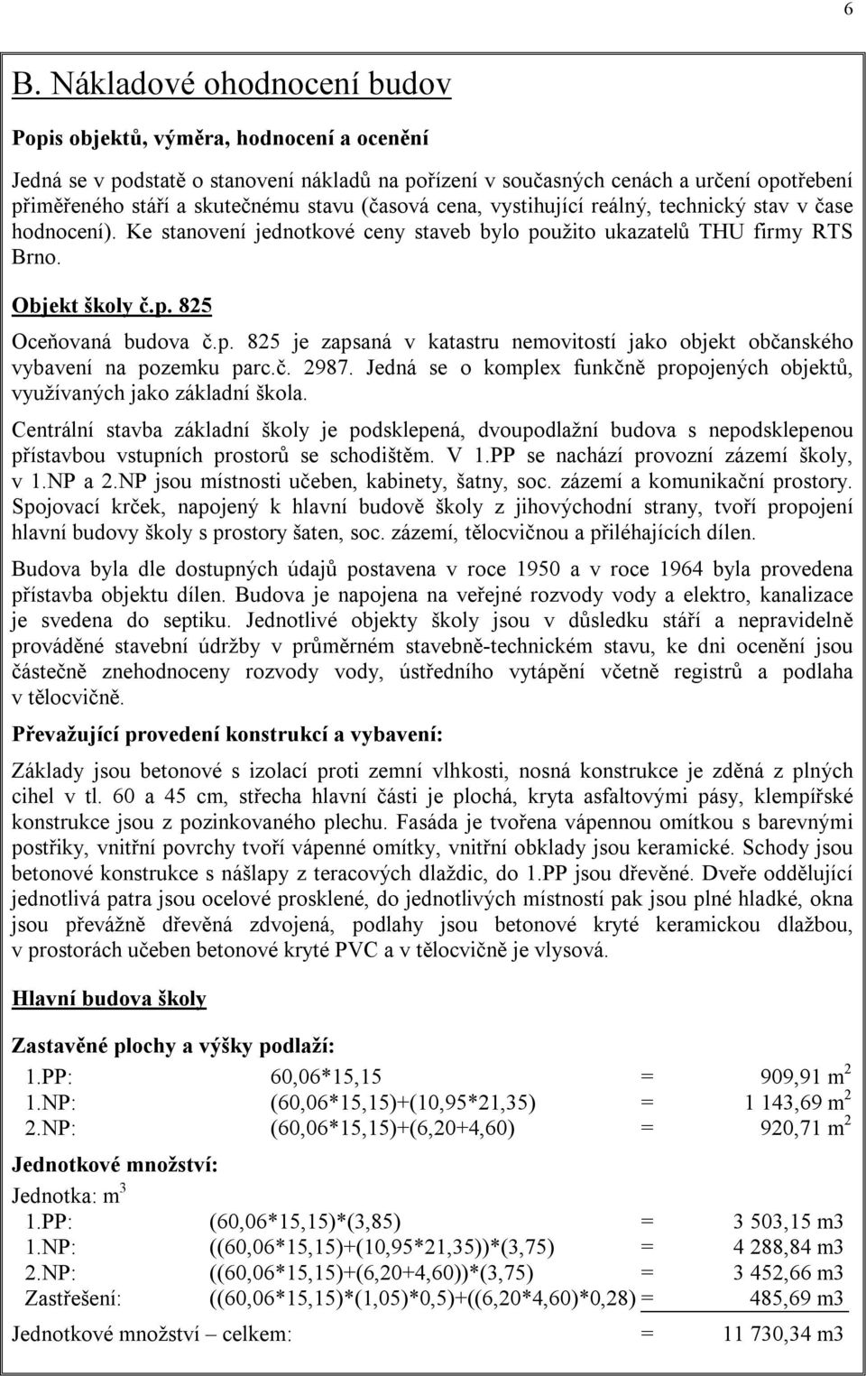 užito ukazatelů THU firmy RTS Brno. Objekt školy č.p. 825 Oceňovaná budova č.p. 825 je zapsaná v katastru nemovitostí jako objekt občanského vybavení na pozemku parc.č. 2987.