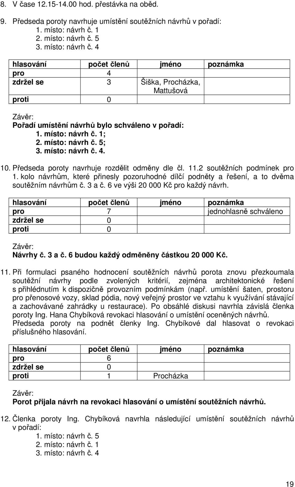 místo: návrh č. 4. 10. Předseda poroty navrhuje rozdělit odměny dle čl. 11.2 soutěžních podmínek pro 1. kolo návrhům, které přinesly pozoruhodné dílčí podněty a řešení, a to dvěma soutěžním návrhům č.
