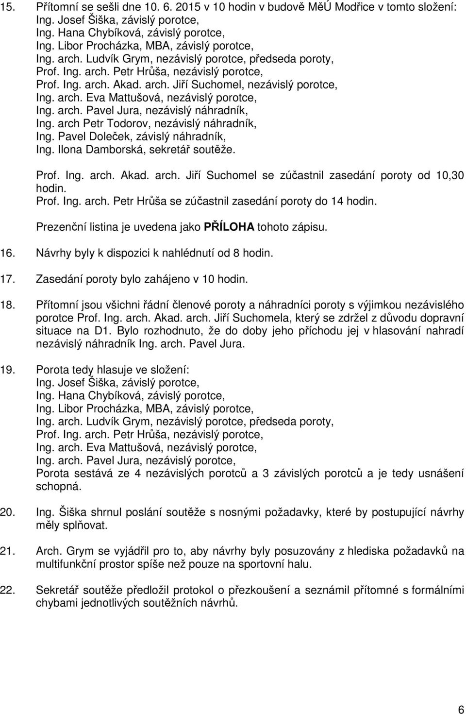arch. Eva Mattušová, nezávislý porotce, Ing. arch. Pavel Jura, nezávislý náhradník, Ing. arch Petr Todorov, nezávislý náhradník, Ing. Pavel Doleček, závislý náhradník, Ing.