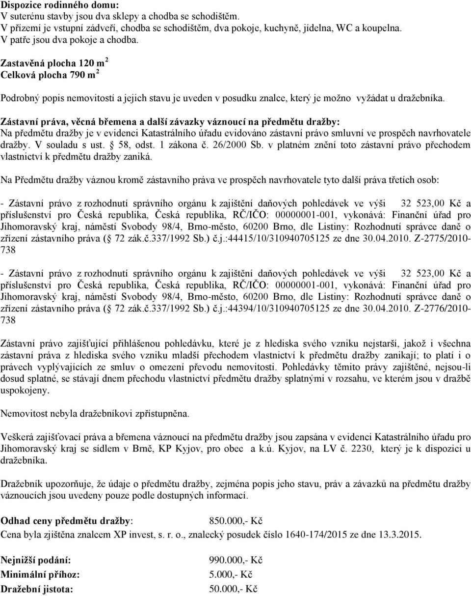 Zástavní práva, věcná břemena a další závazky váznoucí na předmětu dražby: Na předmětu dražby je v evidenci Katastrálního úřadu evidováno zástavní právo smluvní ve prospěch navrhovatele dražby.