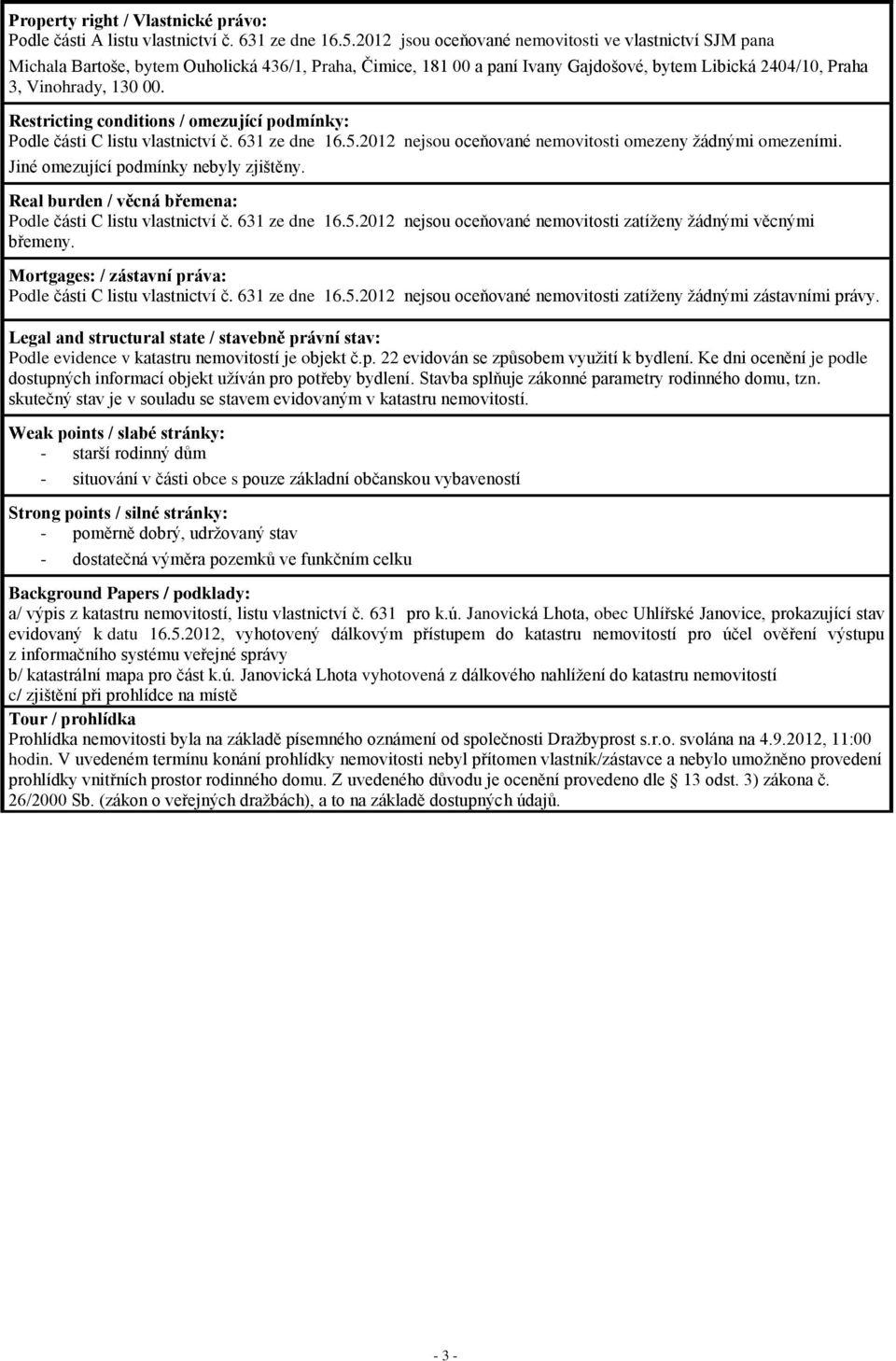 Restricting conditions / omezující podmínky: Podle části C listu vlastnictví č. 631 ze dne 16.5.2012 nejsou oceňované nemovitosti omezeny žádnými omezeními. Jiné omezující podmínky nebyly zjištěny.