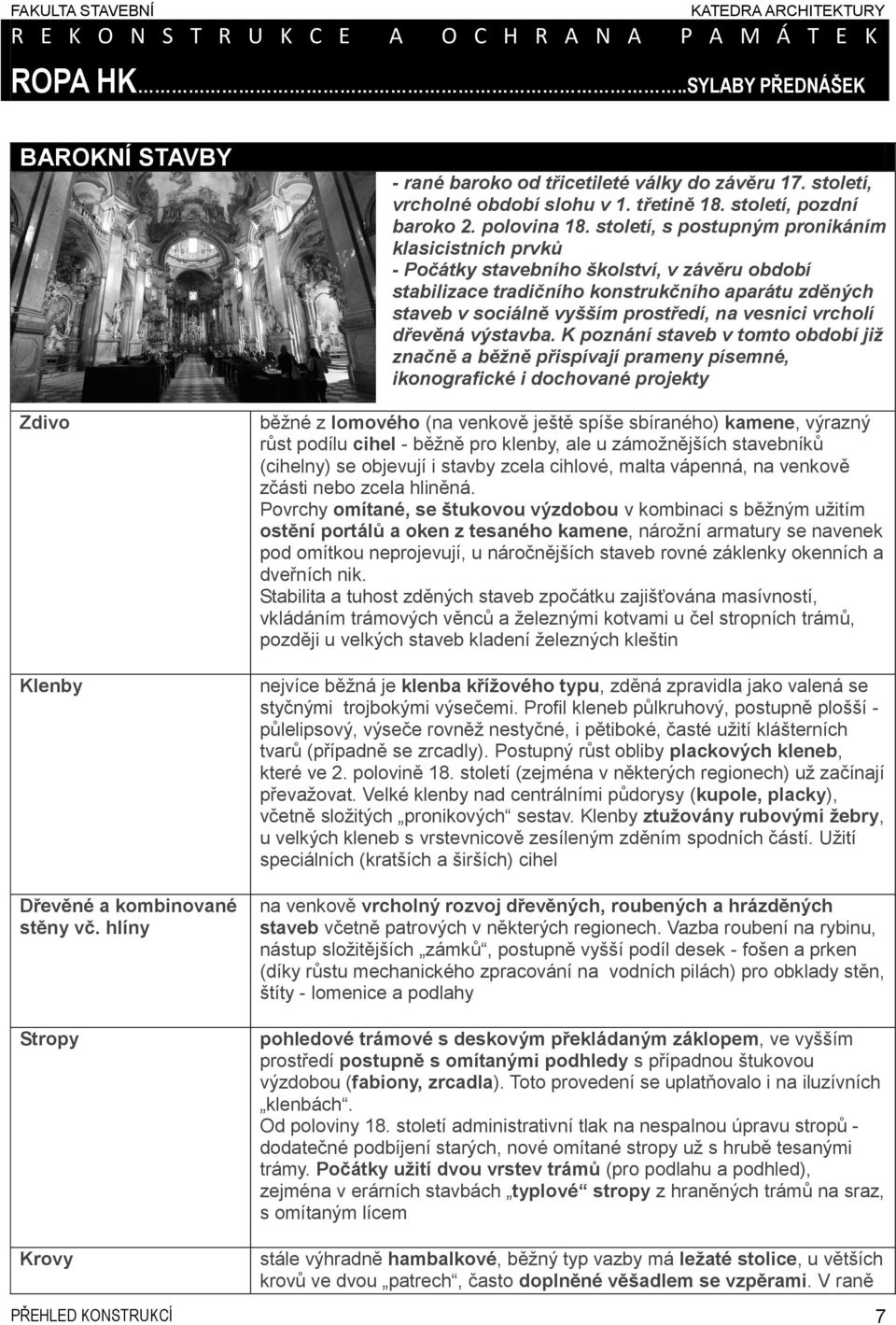 století, s postupným pronikáním klasicistních prvků - Počátky stavebního školství, v závěru období stabilizace tradičního konstrukčního aparátu zděných staveb v sociálně vyšším prostředí, na vesnici