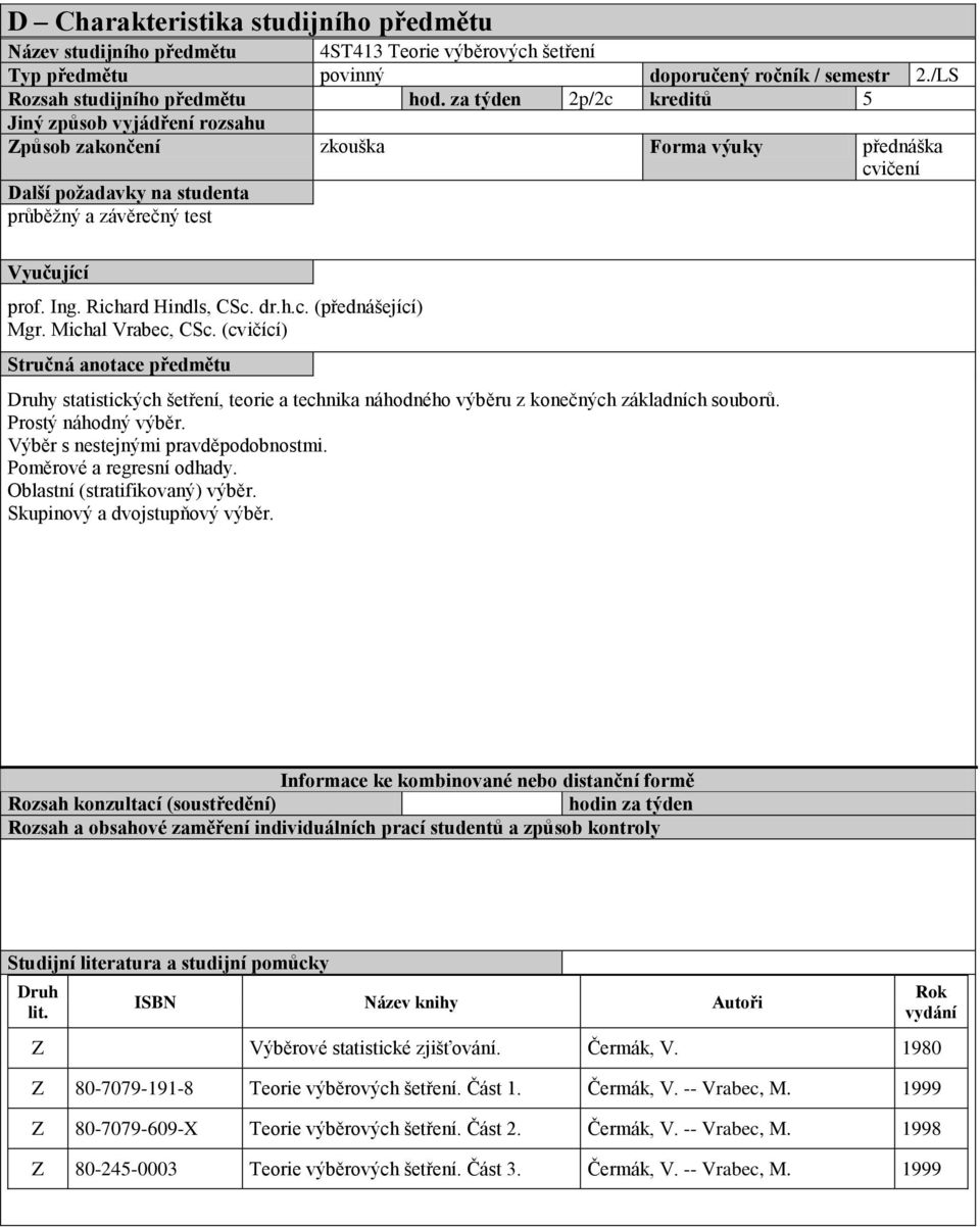 Richard Hindls, CSc. dr.h.c. (přednášející) Mgr. Michal Vrabec, CSc. (cvičící) Stručná anotace předmětu Druhy statistických šetření, teorie a technika náhodného výběru z kočných základních souborů.