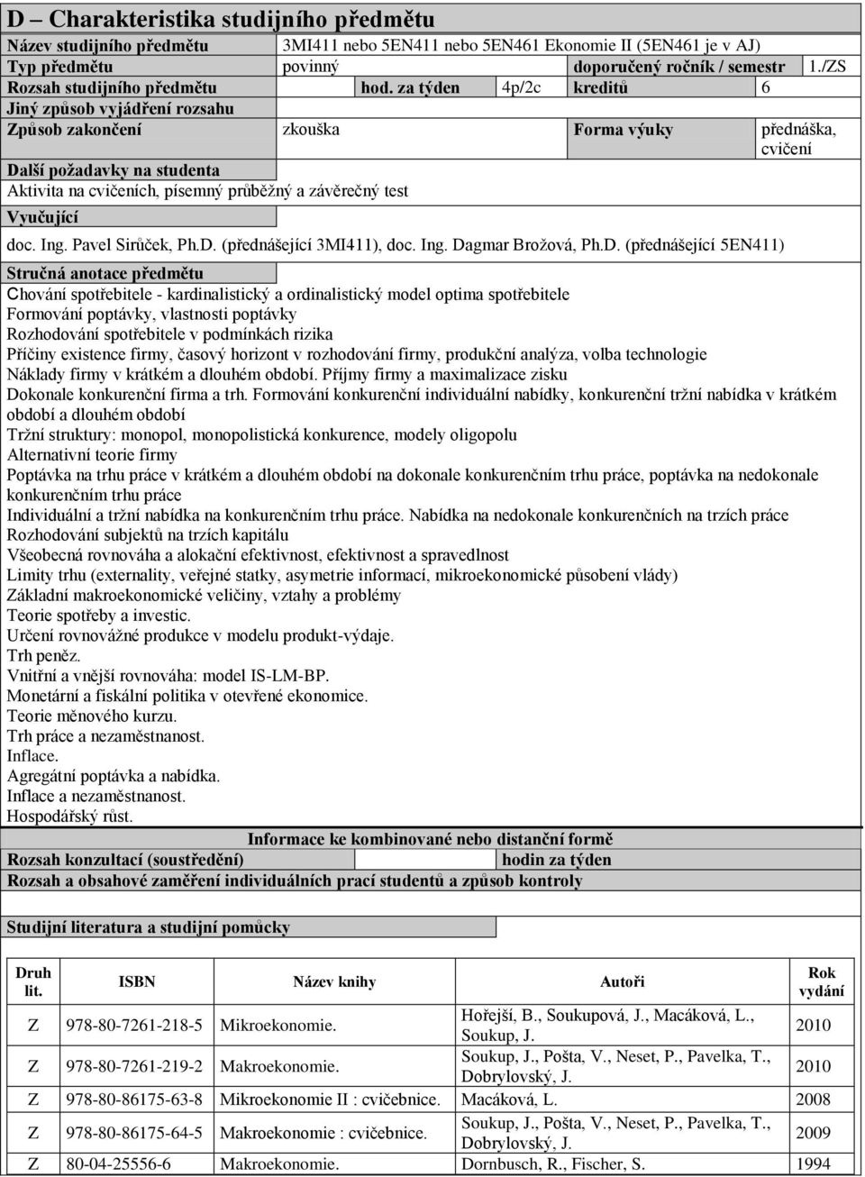 za týden 4p/2c kreditů 6 Jiný způsob vyjádření rozsahu Způsob zakončení zkouška Forma výuky přednáška, cvičení Další požadavky na studenta Aktivita na cvičeních, písemný průběžný a závěrečný test