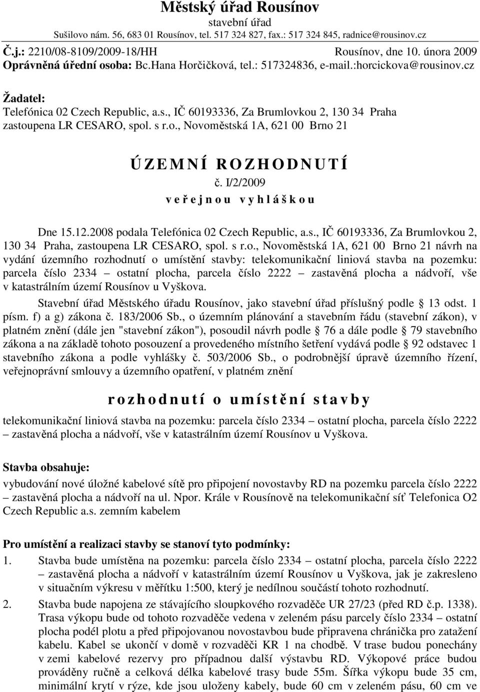 s r.o., Novoměstská 1A, 621 00 Brno 21 Ú Z E M N Í R O Z H O D N U T Í č. I/2/2009 v e ř e j n o u v y h l á š k o u Dne 15.12.2008 podala Telefónica 02 Czech Republic, a.s., IČ 60193336, Za Brumlovkou 2, 130 34 Praha, zastoupena LR CESARO, spol.