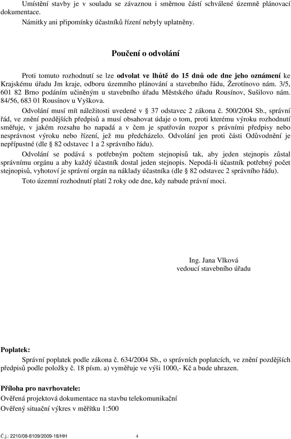 3/5, 601 82 Brno podáním učiněným u stavebního úřadu Městského úřadu Rousínov, Sušilovo nám. 84/56, 683 01 Rousínov u Vyškova. Odvolání musí mít náležitosti uvedené v 37 odstavec 2 zákona č.