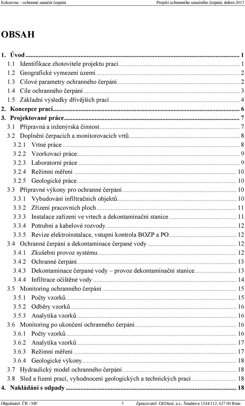 1 Přípravná a inženýrská činnost... 7 3.2 Doplnění čerpacích a monitorovacích vrtů... 8 3.2.1 Vrtné práce... 8 3.2.2 Vzorkovací práce... 9 3.2.3 Laboratorní práce... 9 3.2.4 Režimní měření... 10 3.2.5 Geologické práce.