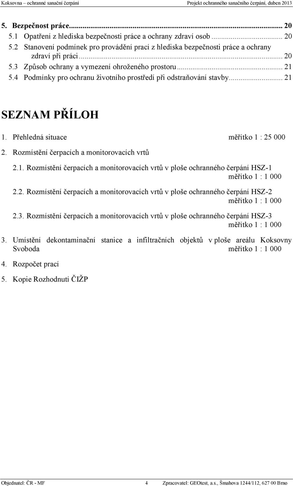 .. 21 5.4 Podmínky pro ochranu životního prostředí při odstraňování stavby... 21 SEZNAM PŘÍLOH 1. Přehledná situace měřítko 1 : 25 000 2. Rozmístění čerpacích a monitorovacích vrtů 2.1. Rozmístění čerpacích a monitorovacích vrtů v ploše ochranného čerpání HSZ-1 měřítko 1 : 1 000 2.