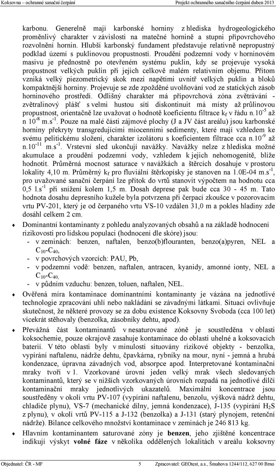 Proudění podzemní vody v horninovém masivu je přednostně po otevřeném systému puklin, kdy se projevuje vysoká propustnost velkých puklin při jejich celkově malém relativním objemu.