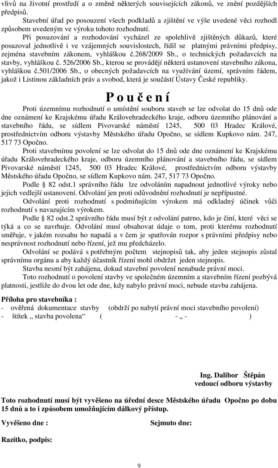 Při posuzování a rozhodování vycházel ze spolehlivě zjištěných důkazů, které posuzoval jednotlivě i ve vzájemných souvislostech, řídil se platnými právními předpisy, zejména stavebním zákonem,