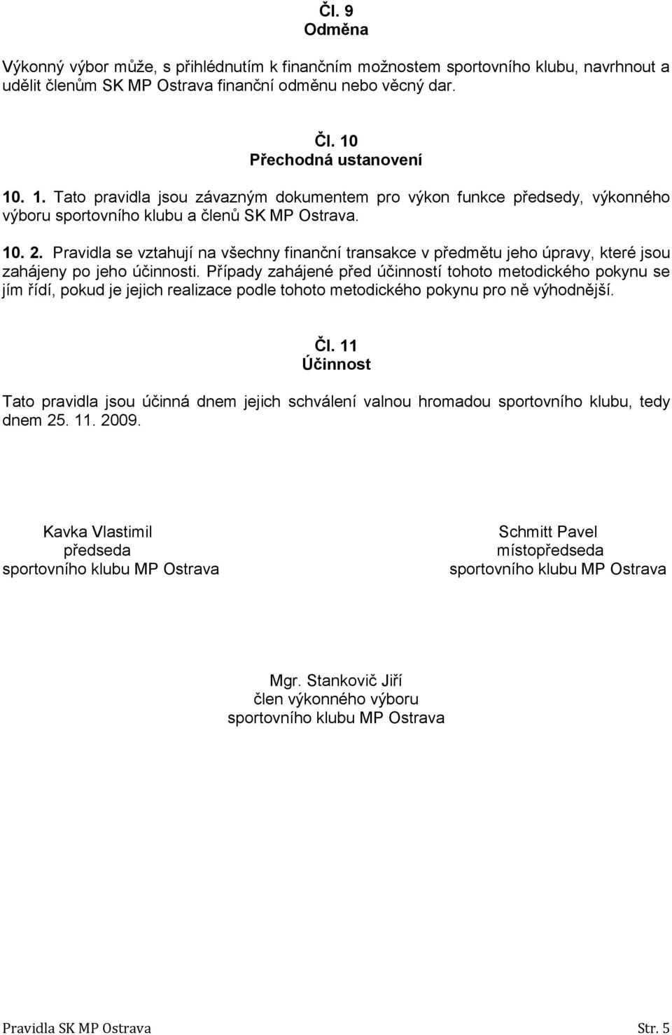 Pravidla se vztahují na všechny finanční transakce v předmětu jeho úpravy, které jsou zahájeny po jeho účinnosti.