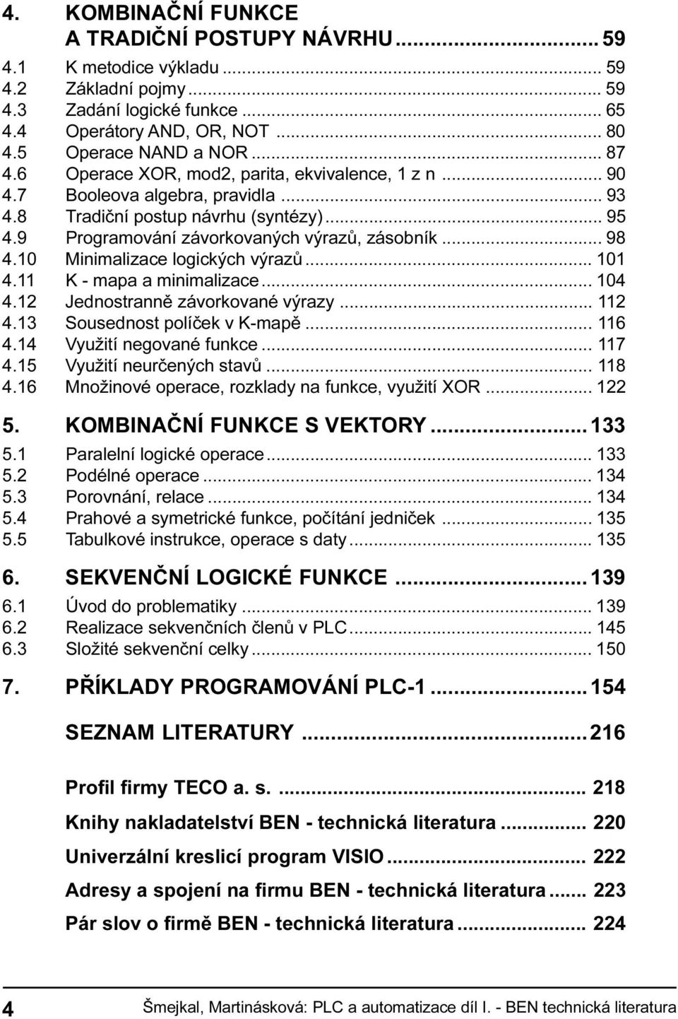 4 11 K - mapa a minimalizace 104 4 12 Jednostrannì závorkované výrazy 112 4 13 Sousednost políèek v K-mapì 116 4 14 Využití negované funkce 117 4 15 Využití neurèených stavù 118 4 16 Množinové