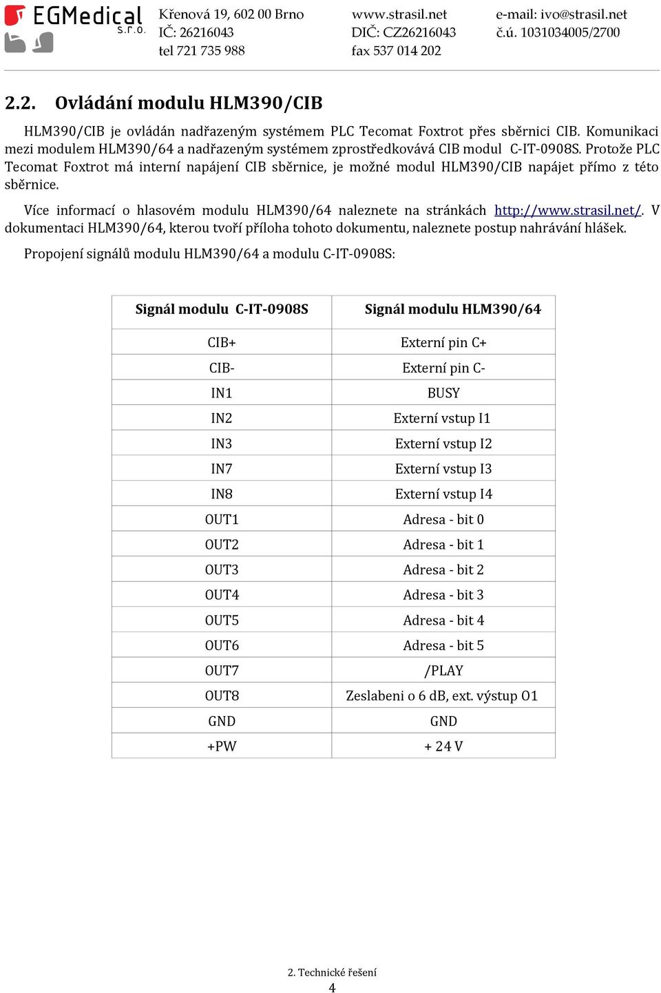 Protože PLC Tecomat Foxtrot má interní napájení CIB sběrnice, je možné modul HLM390/CIB napájet přímo z této sběrnice. Více informací o hlasovém modulu HLM390/64 naleznete na stránkách http://www.