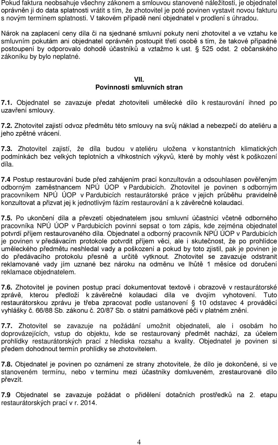 Nárok na zaplacení ceny díla či na sjednané smluvní pokuty není zhotovitel a ve vztahu ke smluvním pokutám ani objednatel oprávněn postoupit třetí osobě s tím, že takové případné postoupení by
