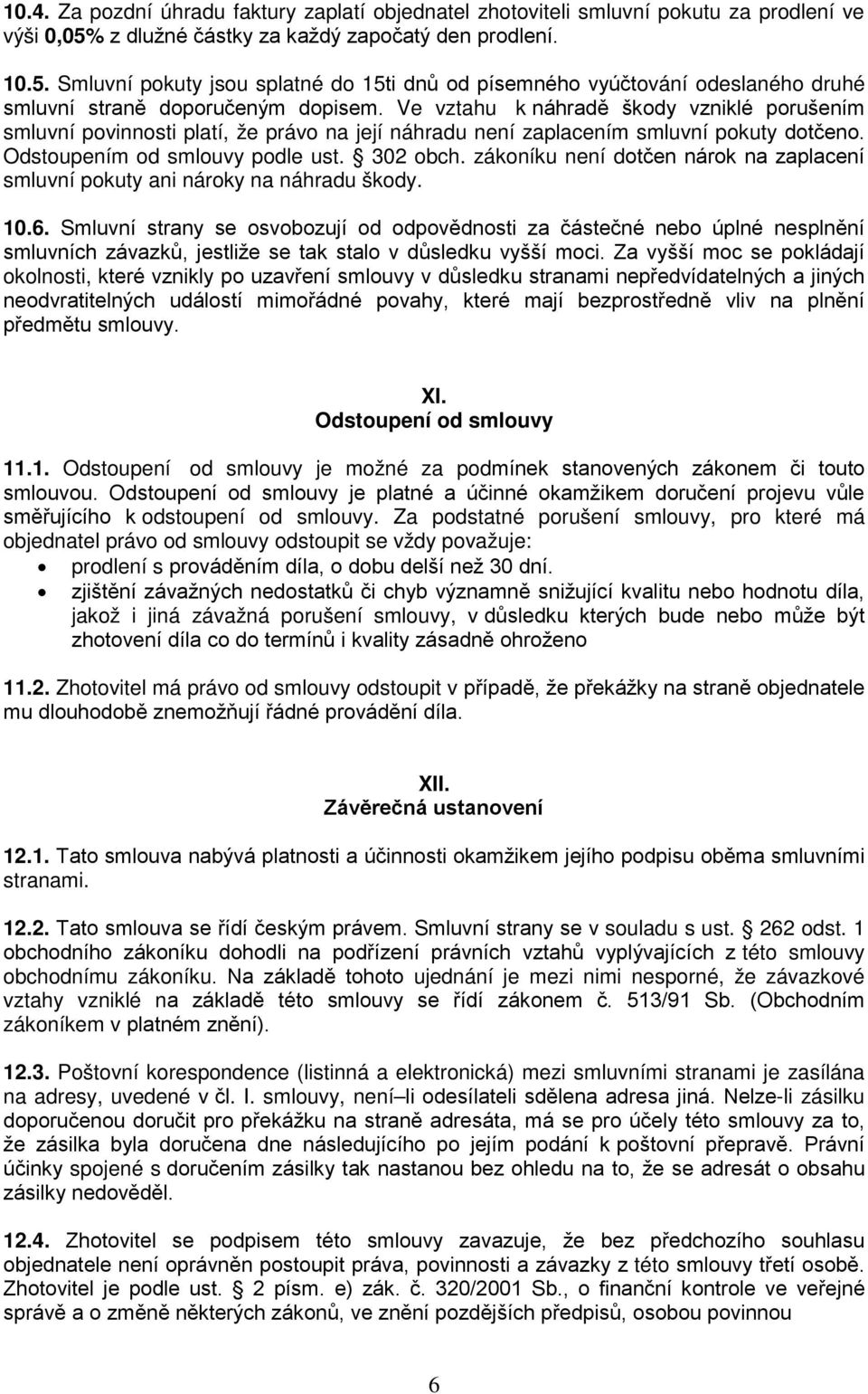 Ve vztahu k náhradě škody vzniklé porušením smluvní povinnosti platí, že právo na její náhradu není zaplacením smluvní pokuty dotčeno. Odstoupením od smlouvy podle ust. 302 obch.