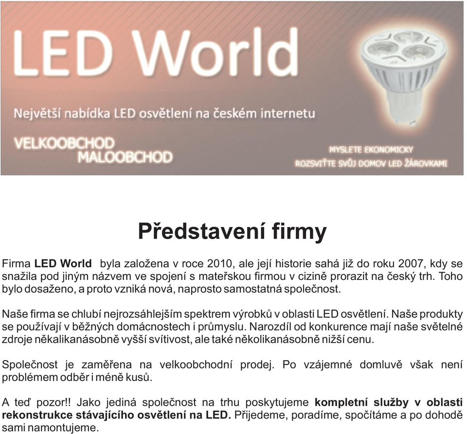 Naše produkty se používají v běžných domácnostech i průmyslu. Narozdíl od konkurence mají naše světelné zdroje někalikanásobně vyšší svítivost, ale také několikanásobně nižší cenu.