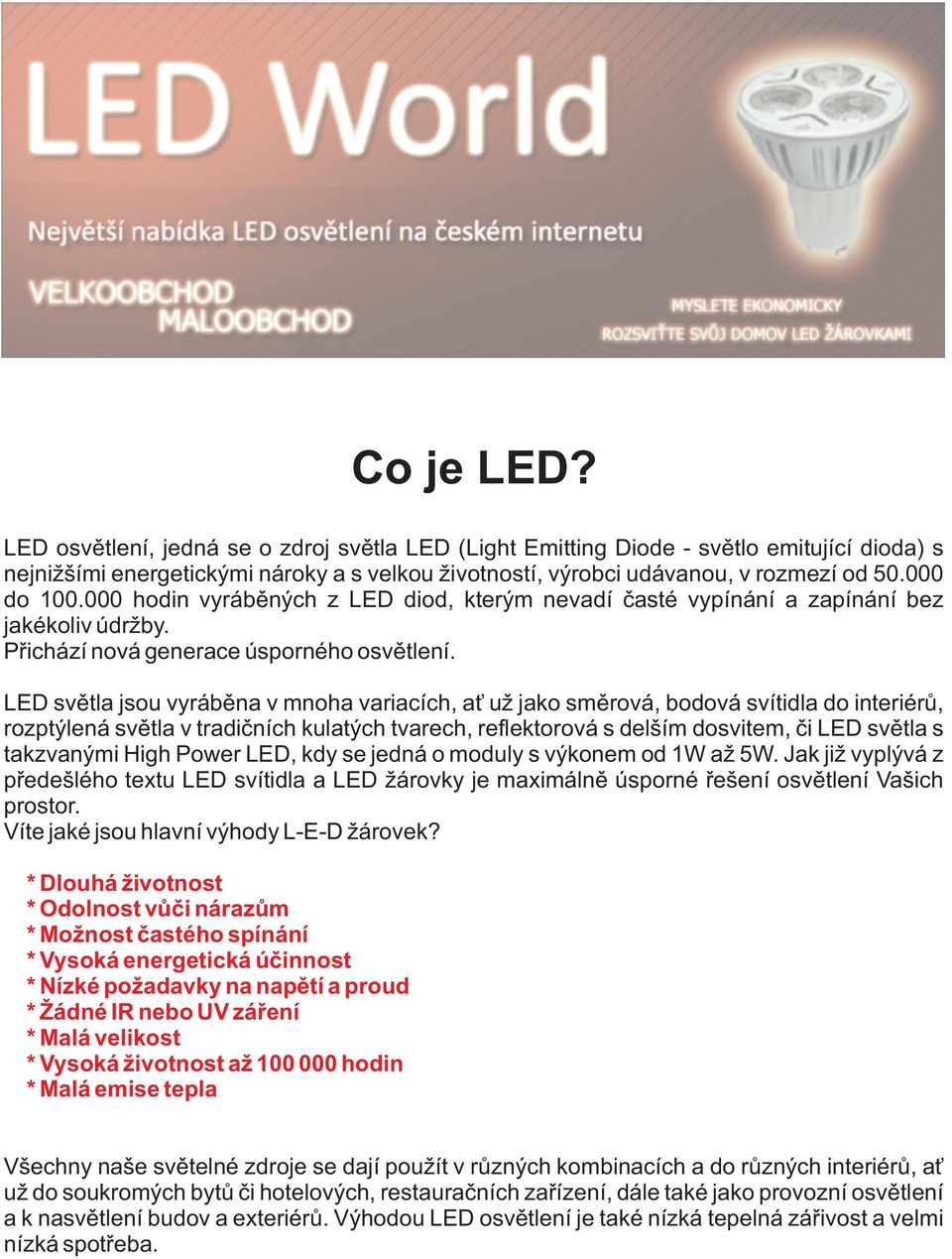 LED světla jsou vyráběna v mnoha variacích, ať už jako směrová, bodová svítidla do interiérů, rozptýlená světla v tradičních kulatých tvarech, reflektorová s delším dosvitem, či LED světla s