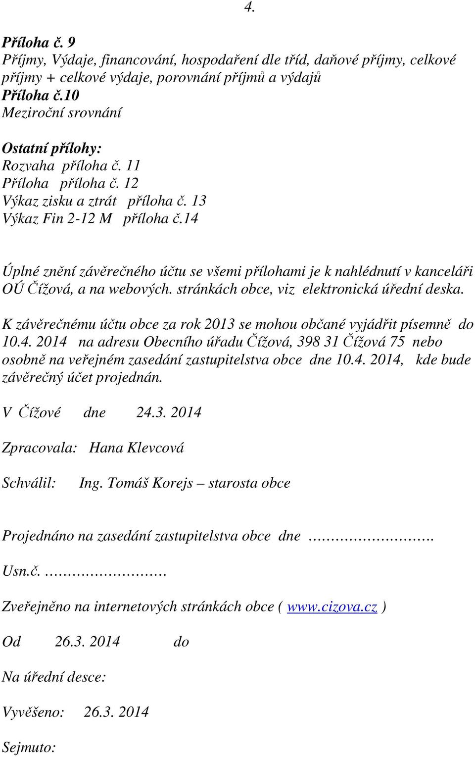 Úplné znění závěrečného účtu se všemi přílohami je k nahlédnutí v kanceláři OÚ Čížová, a na webových. stránkách obce, viz elektronická úřední deska.