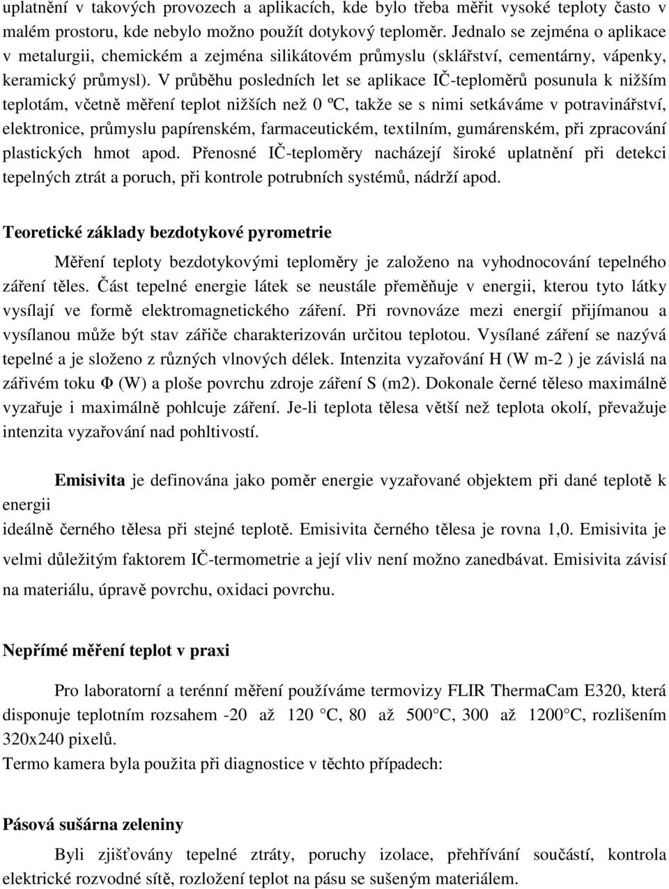 V průběhu posledních let se aplikace IČ-teploměrů posunula k nižším teplotám, včetně měření teplot nižších než 0 ºC, takže se s nimi setkáváme v potravinářství, elektronice, průmyslu papírenském,