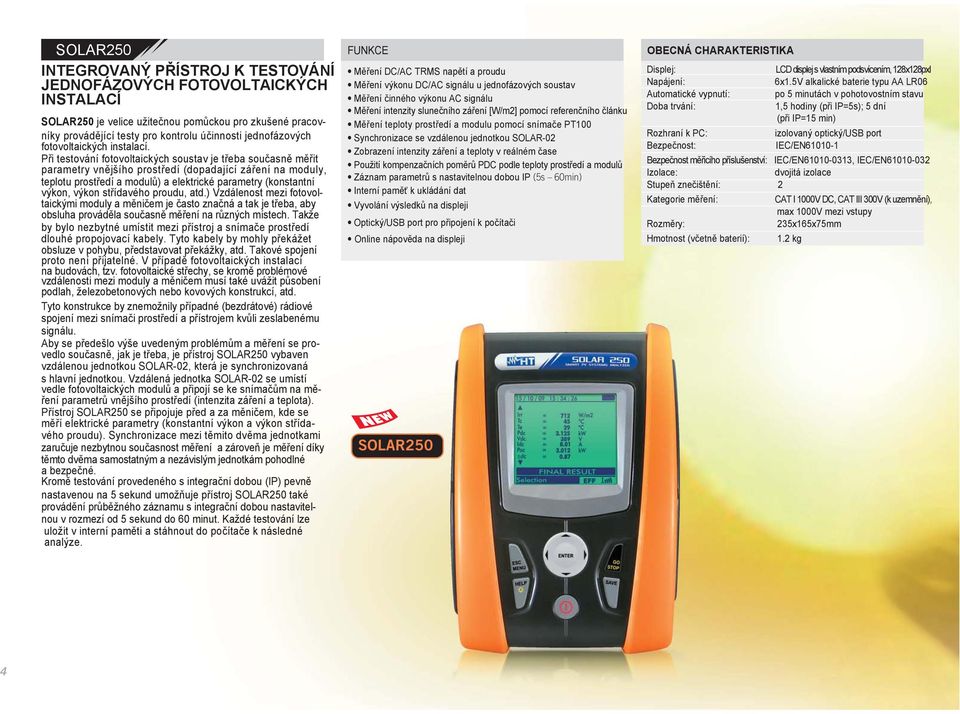 Při testování fotovoltaických soustav je třeba současně měřit parametry vnějšího prostředí (dopadající záření na moduly, teplotu prostředí a modulů) a elektrické parametry (konstantní výkon, výkon