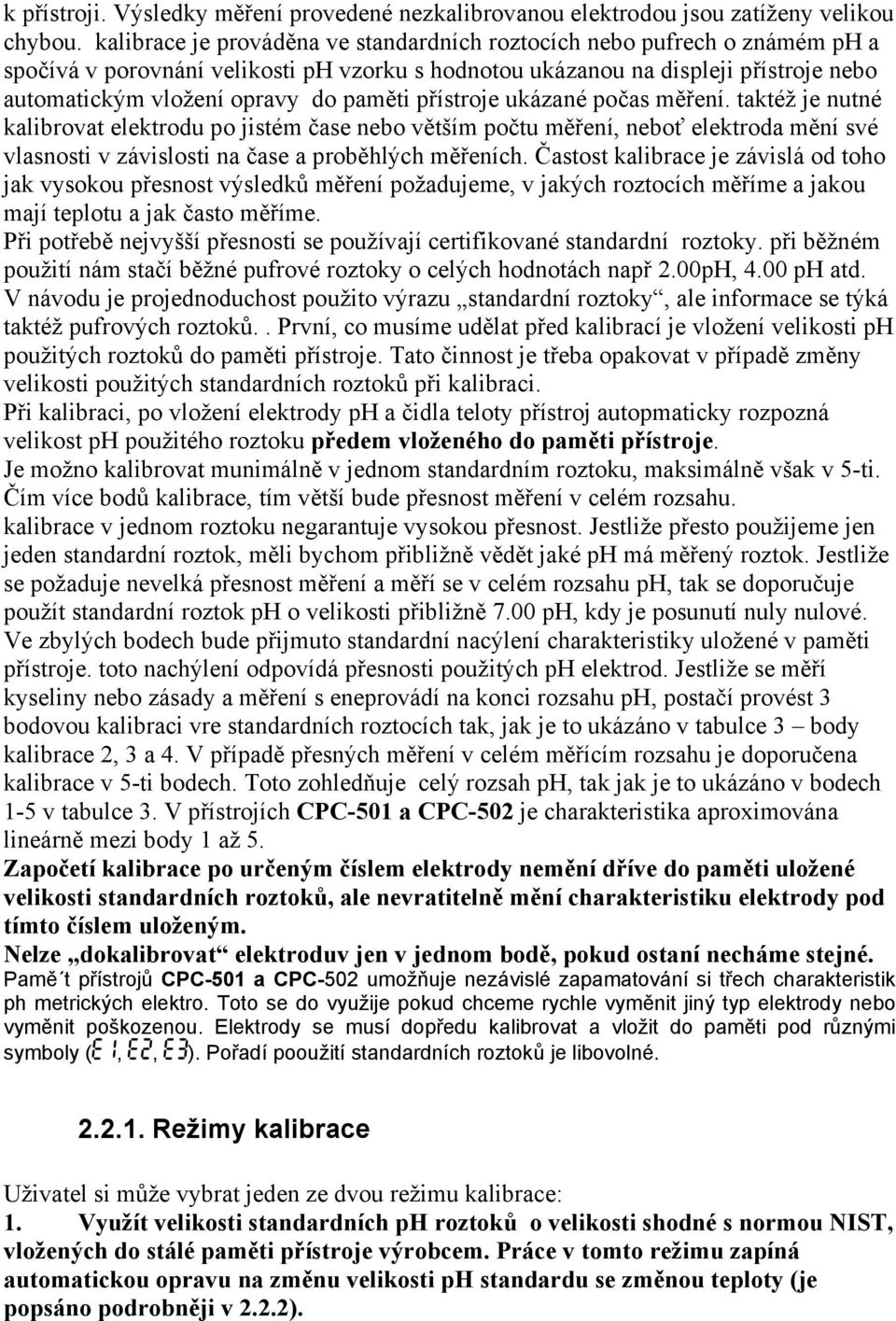 paměti přístroje ukázané počas měření. taktéž je nutné kalibrovat elektrodu po jistém čase nebo větším počtu měření, neboť elektroda mění své vlasnosti v závislosti na čase a proběhlých měřeních.