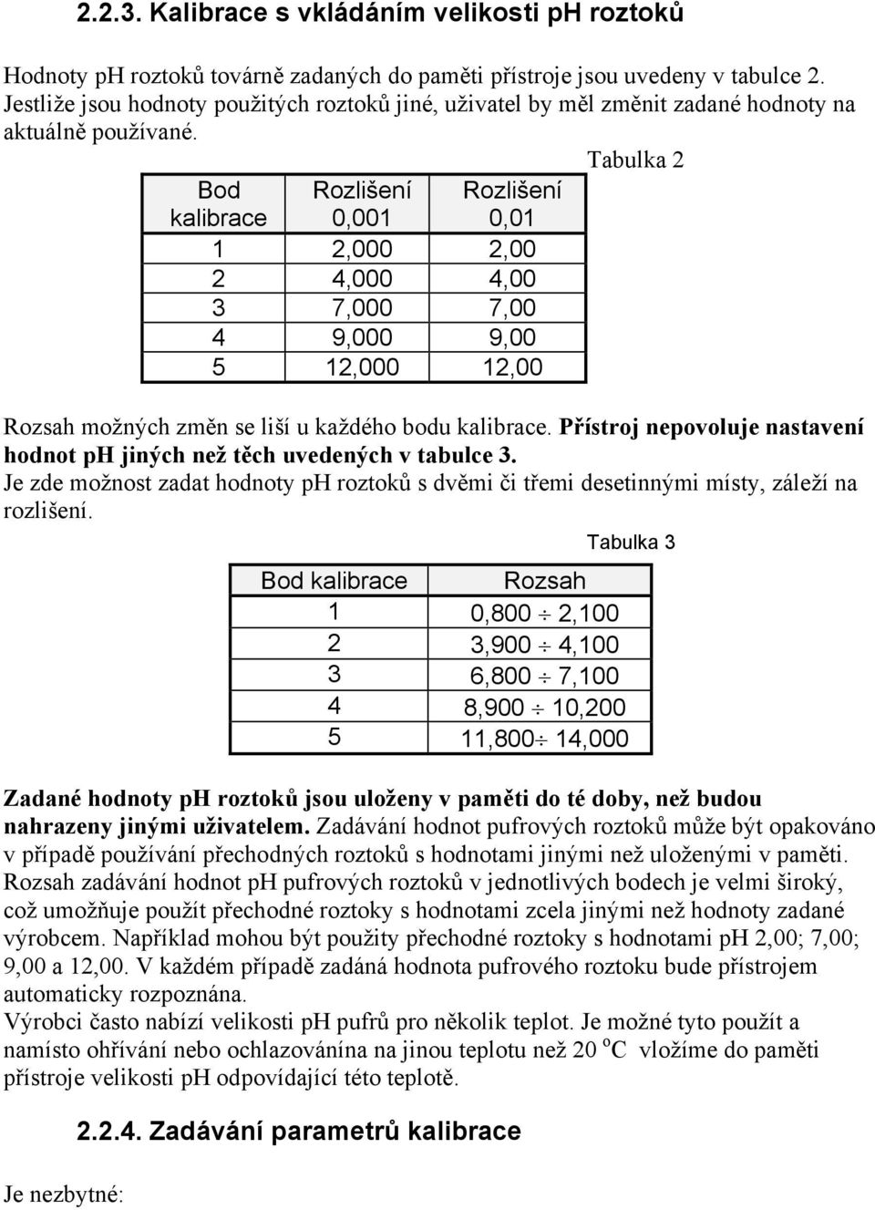 Tabulka 2 Bod kalibrace Rozlišení 0,001 Rozlišení 0,01 1 2,000 2,00 2 4,000 4,00 3 7,000 7,00 4 9,000 9,00 5 12,000 12,00 Rozsah možných změn se liší u každého bodu kalibrace.