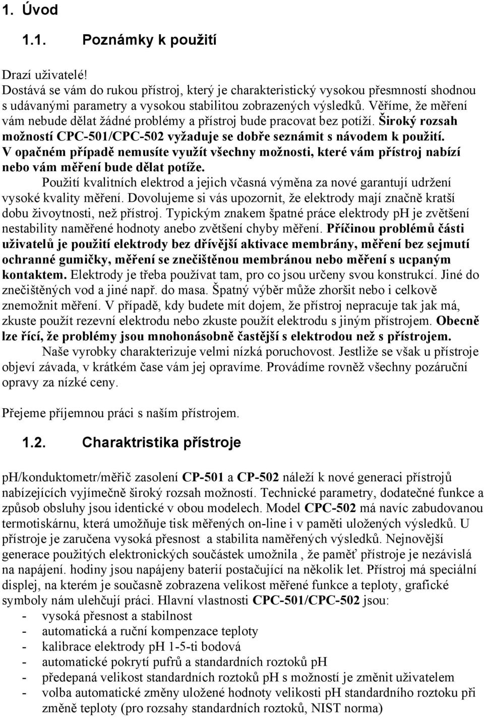 V opačném případě nemusíte využít všechny možnosti, které vám přístroj nabízí nebo vám měření bude dělat potíže.