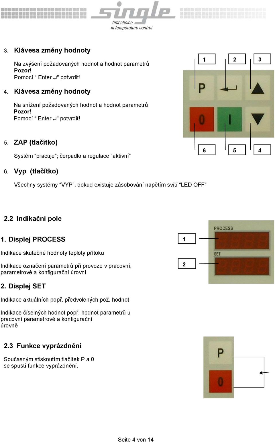 2 Indikační pole 1. Displej PROCESS 1 Indikace skutečné hodnoty teploty přítoku Indikace označení parametrů při provoze v pracovní, parametrové a konfigurační úrovni 2 2.
