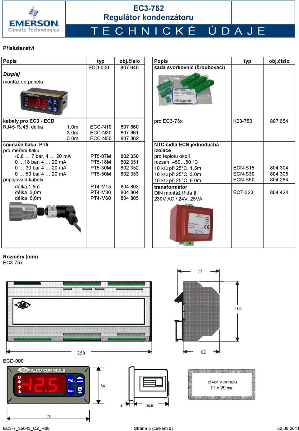 8 7 bar, 4 20 ma 0 18 bar, 4 20 ma ECC-N10 ECC-N30 ECC-N50 807 860 807 861 807 862 pro EC3-75x K03-750 807 654 PT5-07M PT5-18M 802 350 802 351 NTC čidla ECN jednoduchá izolace pro teplotu okolí