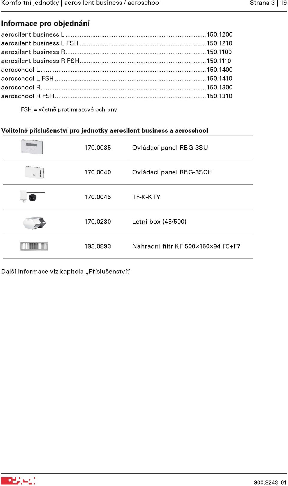 0035 Ovládací panel RBG-3SU 170.0040 Ovládací panel RBG-3SCH 170.0045 TF-K-KTY 170.0230 Letní box (45/500) 193.