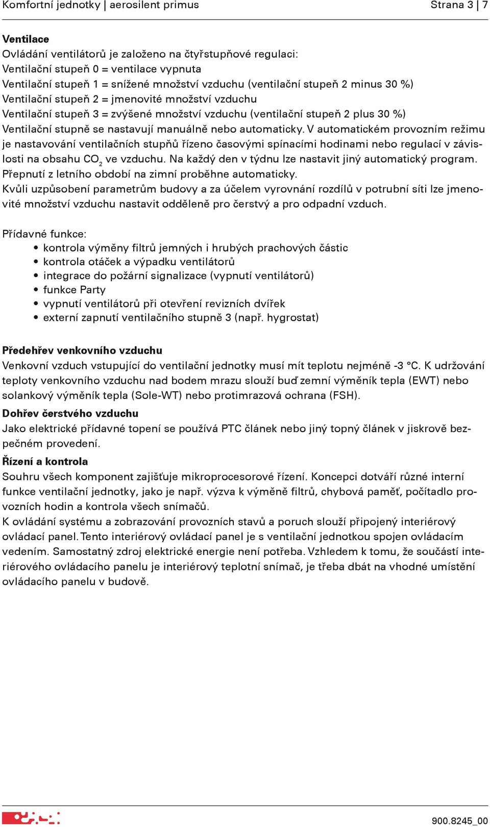 manuálně nebo automaticky. V automatickém provozním režimu je nastavování ventilačních stupňů řízeno časovými spínacími hodinami nebo regulací v závislosti na obsahu CO 2 ve vzduchu.