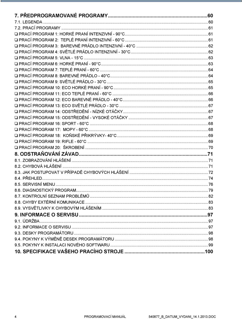 ..63 PRACÍ PROGRAM 7: TEPLÉ PRANÍ - 60 C...64 PRACÍ PROGRAM 8: BAREVNÉ PRÁDLO - 40 C...64 PRACÍ PROGRAM 9: SVĚTLÉ PRÁDLO - 30 C...65 PRACÍ PROGRAM 10: ECO HORKÉ PRANÍ - 90 C.