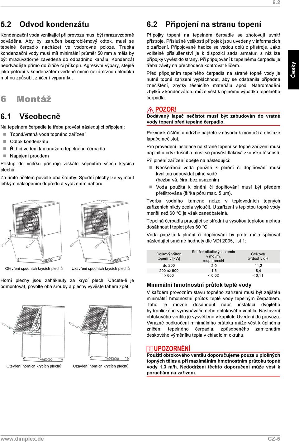 Agresivní výpary, stejně jako potrubí s kondenzátem vedené mimo nezámrznou hloubku mohou způsobit zničení výparníku. 6 Montáž 6.