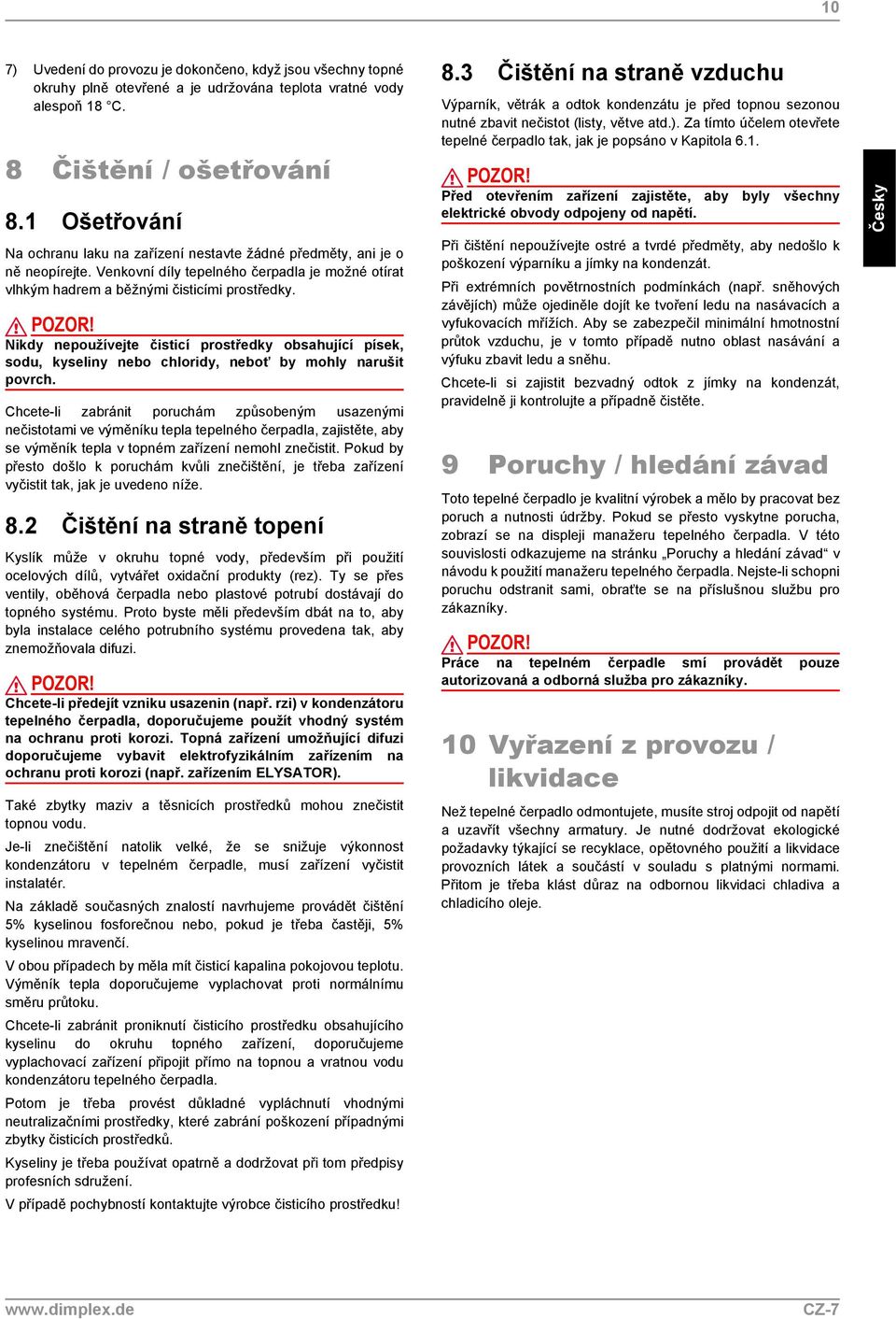 Nikdy nepoužívejte čisticí prostředky obsahující písek, sodu, kyseliny nebo chloridy, neboť by mohly narušit povrch.