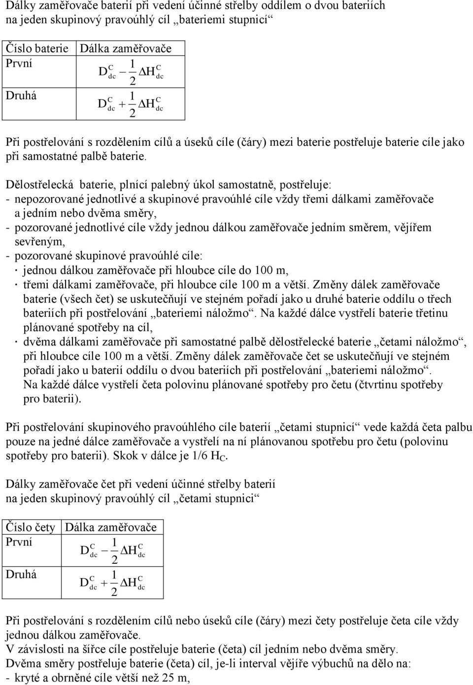 Dělostřelecká baterie, plnící palebný úkol samostatně, postřeluje: - nepoorované jednotlivé a skupinové pravoúhlé cíle vždy třemi dálkami aměřovače a jedním nebo dvěma směry, - poorované jednotlivé