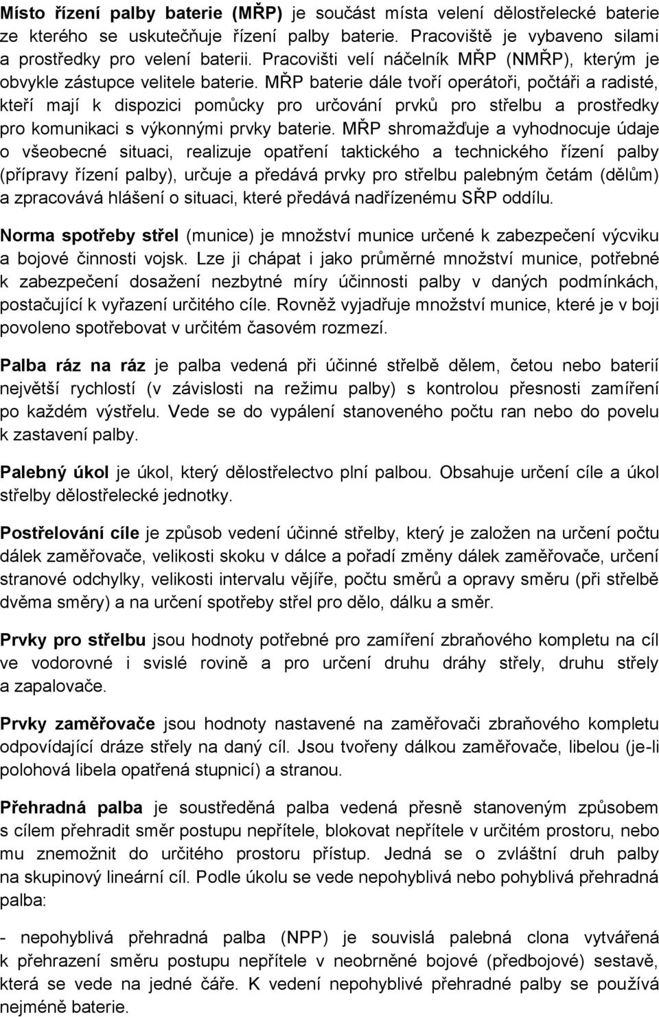 MŘP baterie dále tvoří operátoři, počtáři a radisté, kteří mají k dispoici pomůcky pro určování prvků pro střelbu a prostředky pro komunikaci s výkonnými prvky baterie.