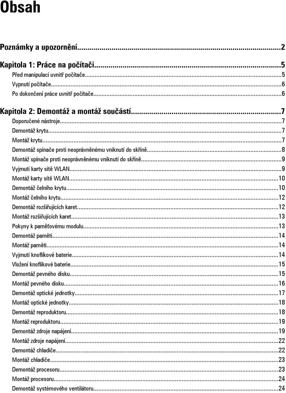 ..9 Vyjmutí karty sítě WLAN...9 Montáž karty sítě WLAN...10 Demontáž čelního krytu...10 Montáž čelního krytu...12 Demontáž rozšiřujících karet...12 Montáž rozšiřujících karet.