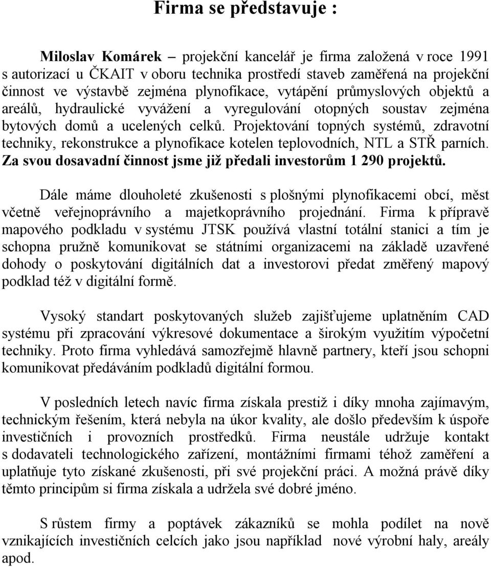 Projektování topných systémů, zdravotní techniky, rekonstrukce a plynofikace kotelen teplovodních, NTL a STŘ parních. Za svou dosavadní činnost jsme již předali investorům 1 290 projektů.