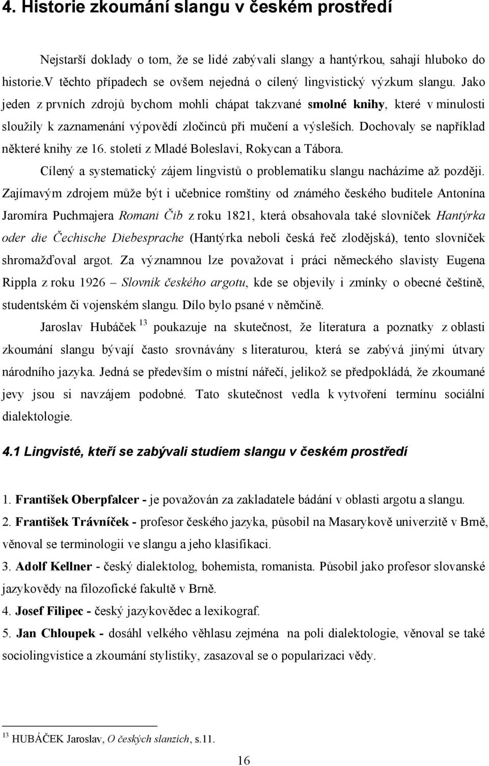 Jako jeden z prvních zdrojů bychom mohli chápat takzvané smolné knihy, které v minulosti sloužily k zaznamenání výpovědí zločinců při mučení a výsleších. Dochovaly se například některé knihy ze 16.