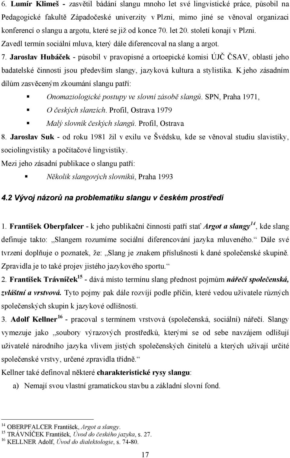 K jeho zásadním dílům zasvěceným zkoumání slangu patří: Onomaziologické postupy ve slovní zásobě slangů. SPN, Praha 1971, O českých slanzích. Profil, Ostrava 1979 Malý slovník českých slangů.