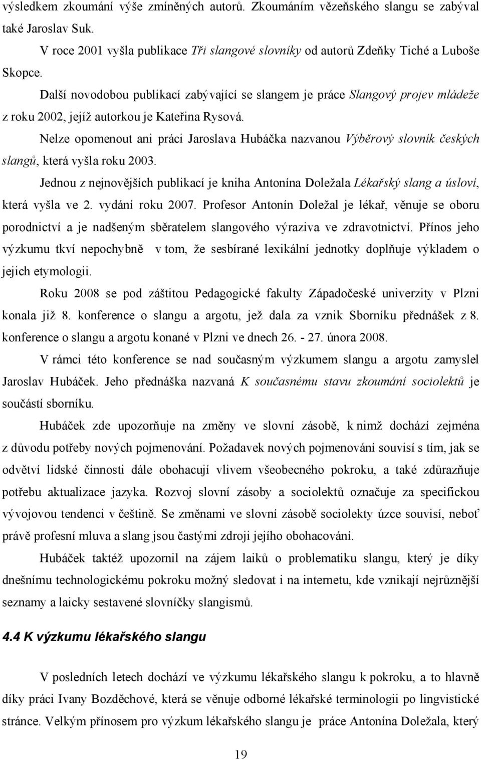 Nelze opomenout ani práci Jaroslava Hubáčka nazvanou Výběrový slovník českých slangů, která vyšla roku 2003.